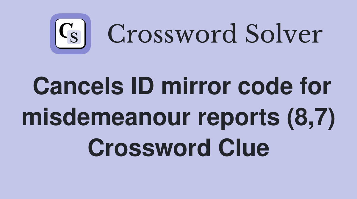 Cancels ID mirror code for misdemeanour reports (8,7) Crossword Clue