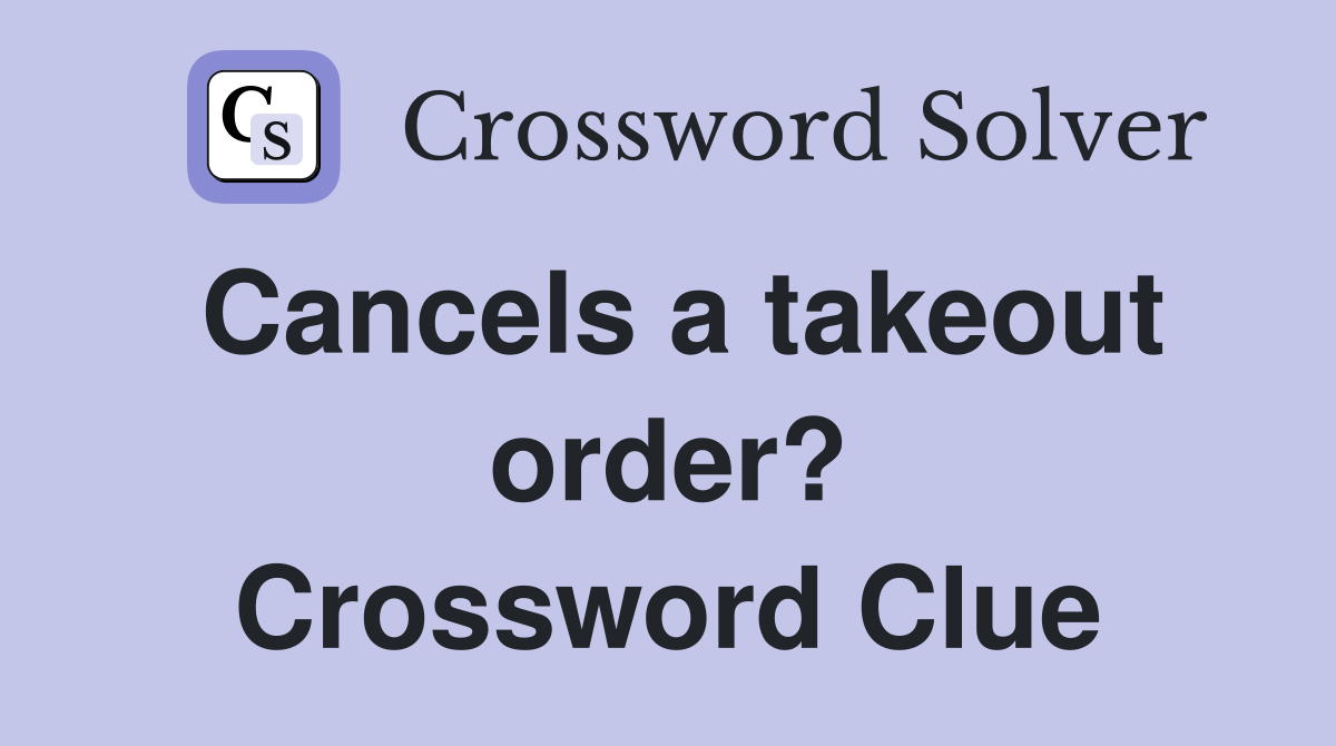 Cancels a takeout order? Crossword Clue