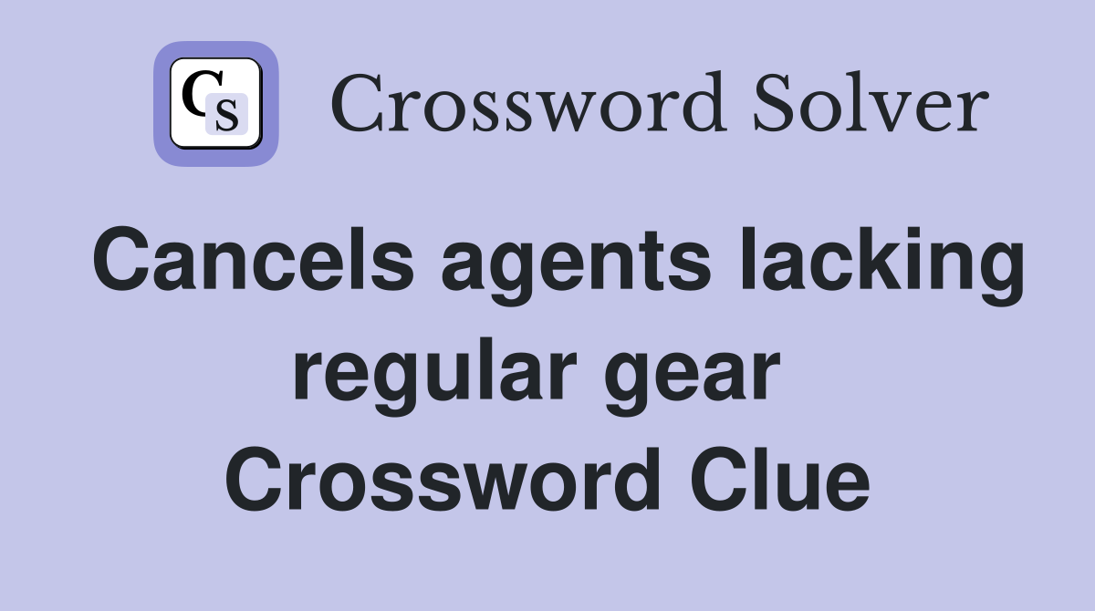 Cancels agents lacking regular gear  Crossword Clue