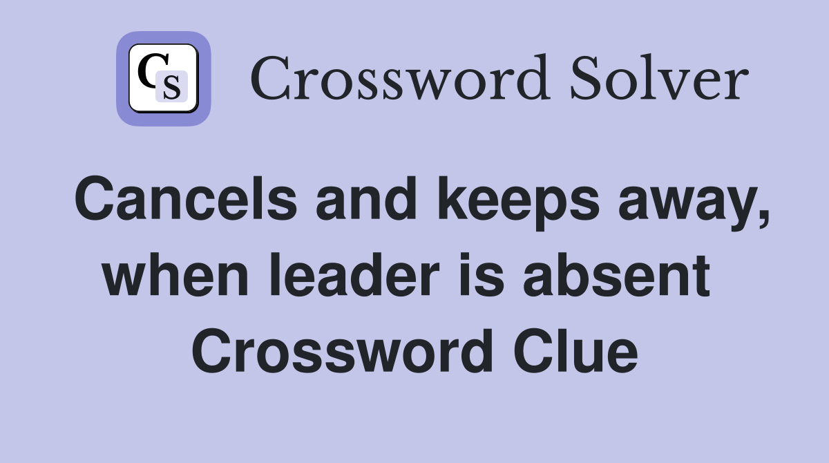 Cancels and keeps away, when leader is absent  Crossword Clue