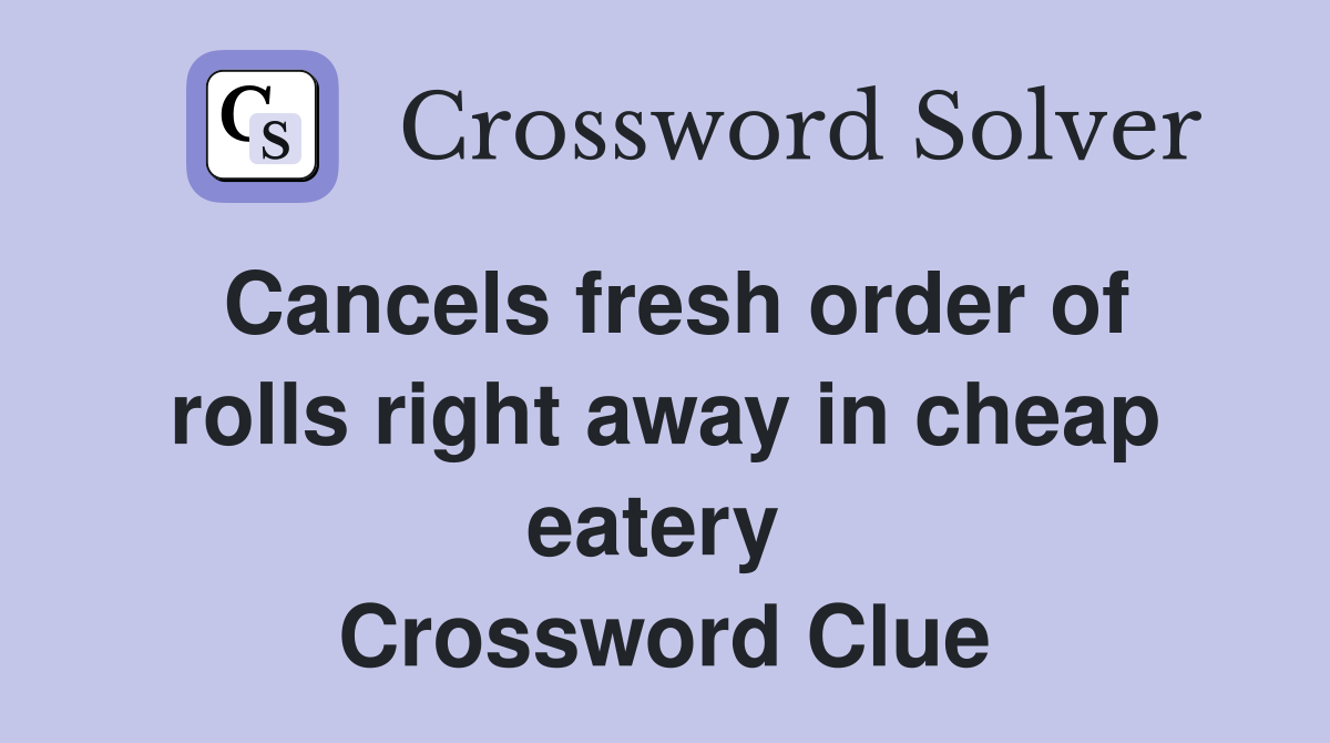 Cancels fresh order of rolls right away in cheap eatery  Crossword Clue
