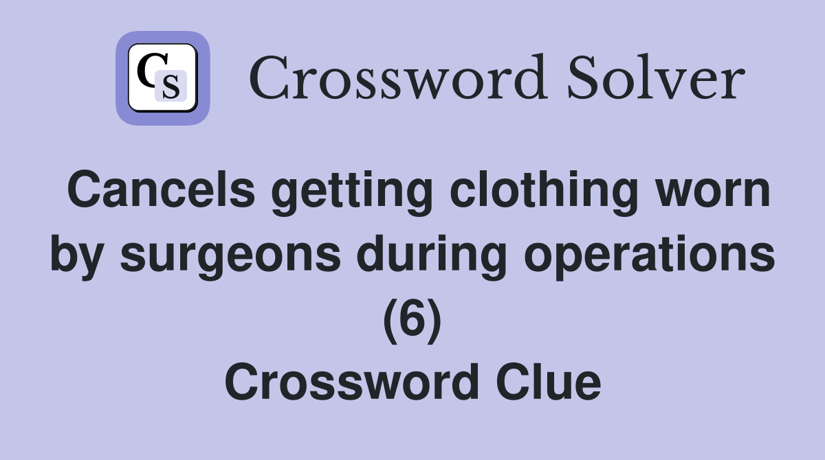 Cancels getting clothing worn by surgeons during operations (6) Crossword Clue
