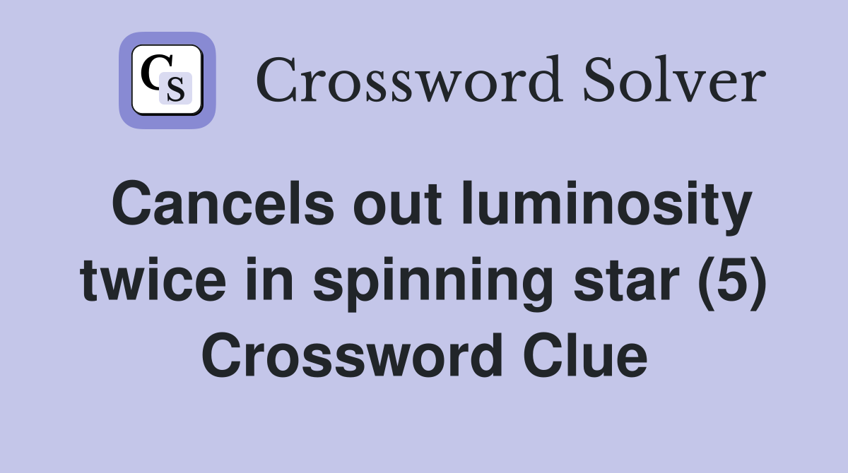 Cancels out luminosity twice in spinning star (5) Crossword Clue