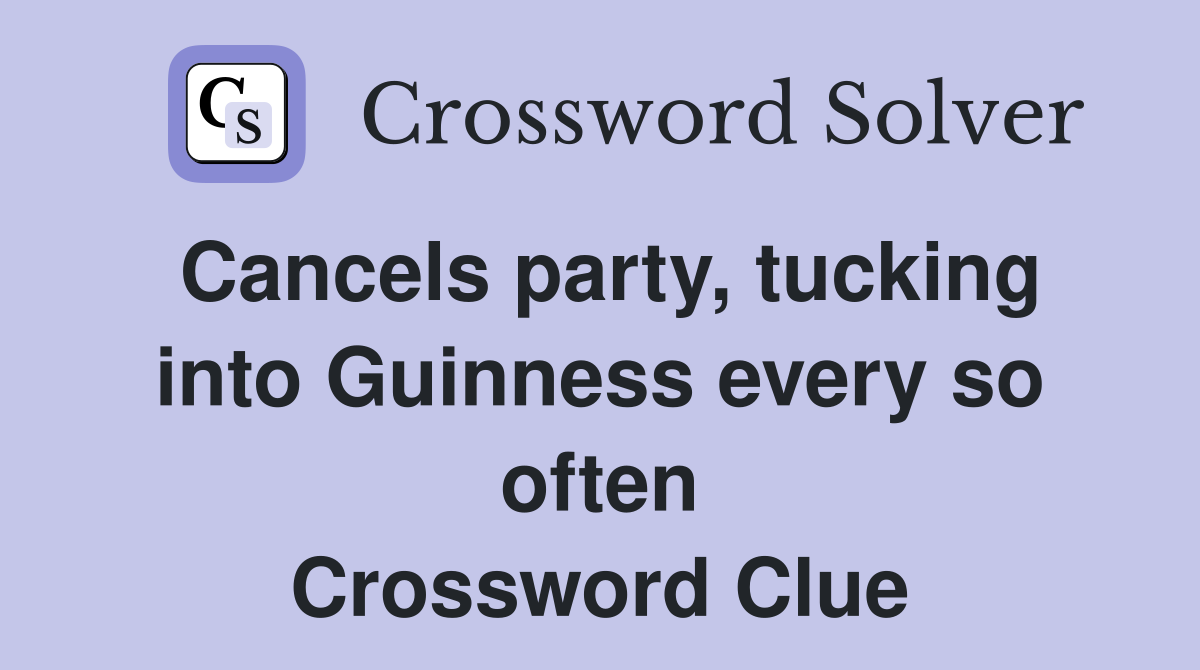 Cancels party, tucking into Guinness every so often Crossword Clue