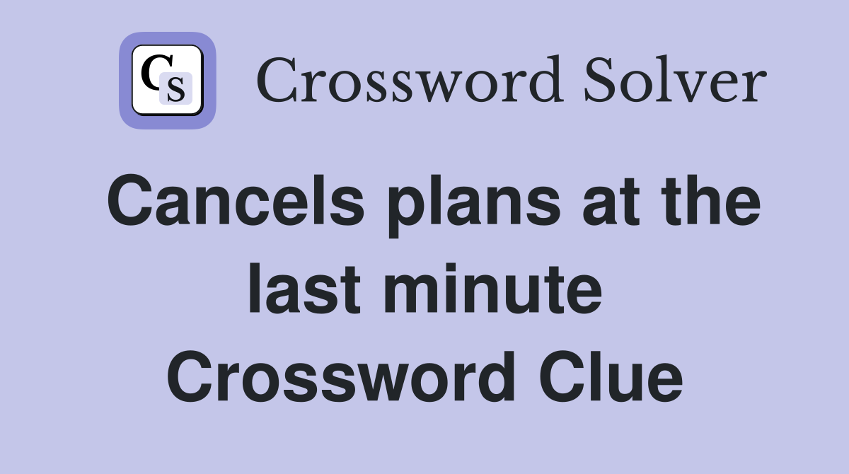 Cancels plans at the last minute Crossword Clue