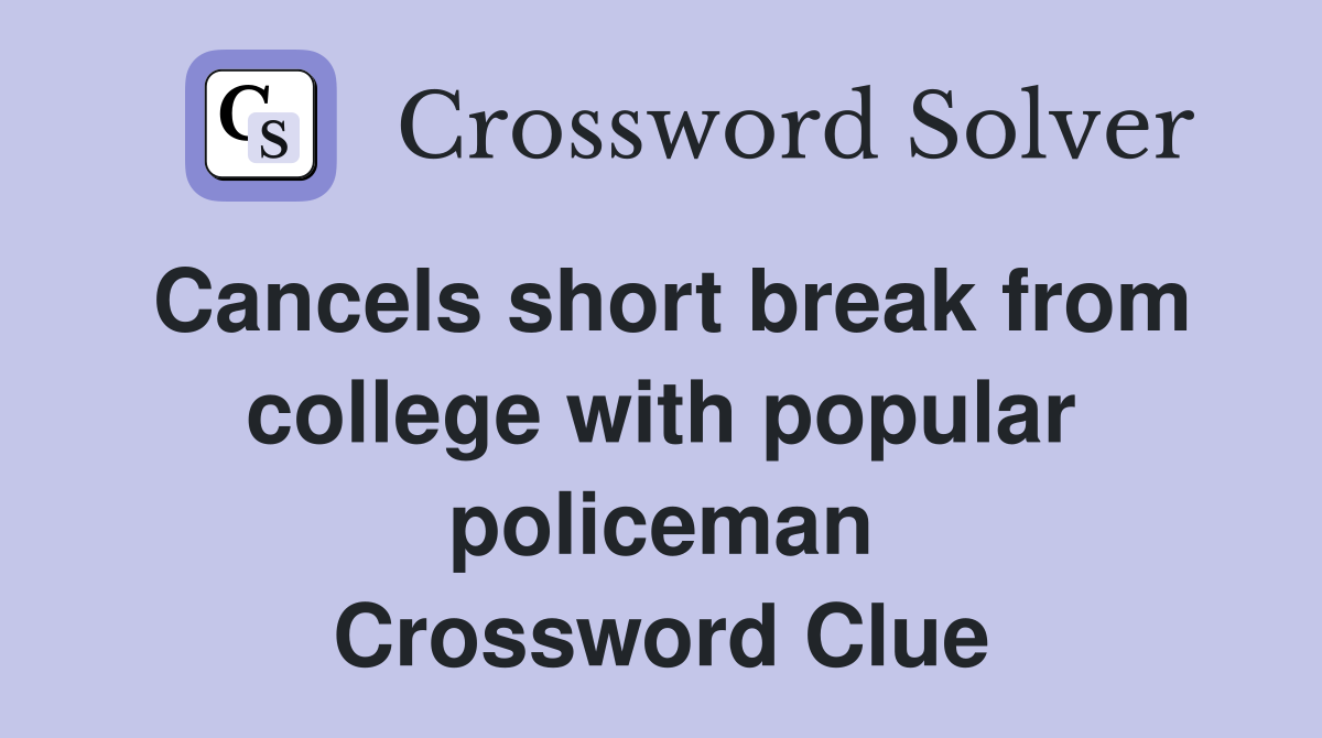 Cancels short break from college with popular policeman Crossword Clue