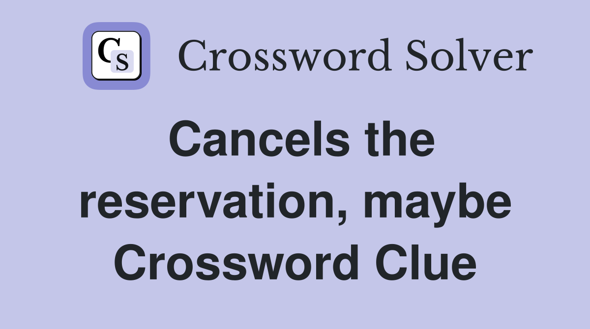 Cancels the reservation, maybe Crossword Clue