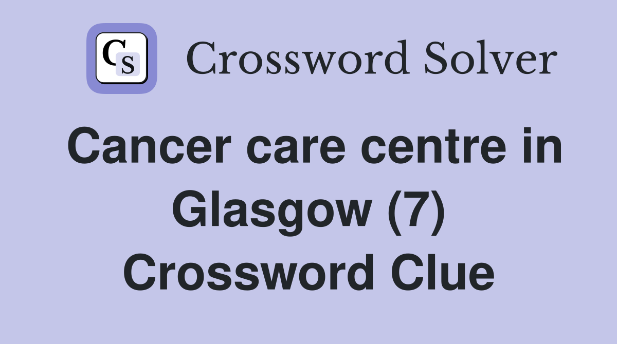 Cancer care centre in Glasgow (7) Crossword Clue