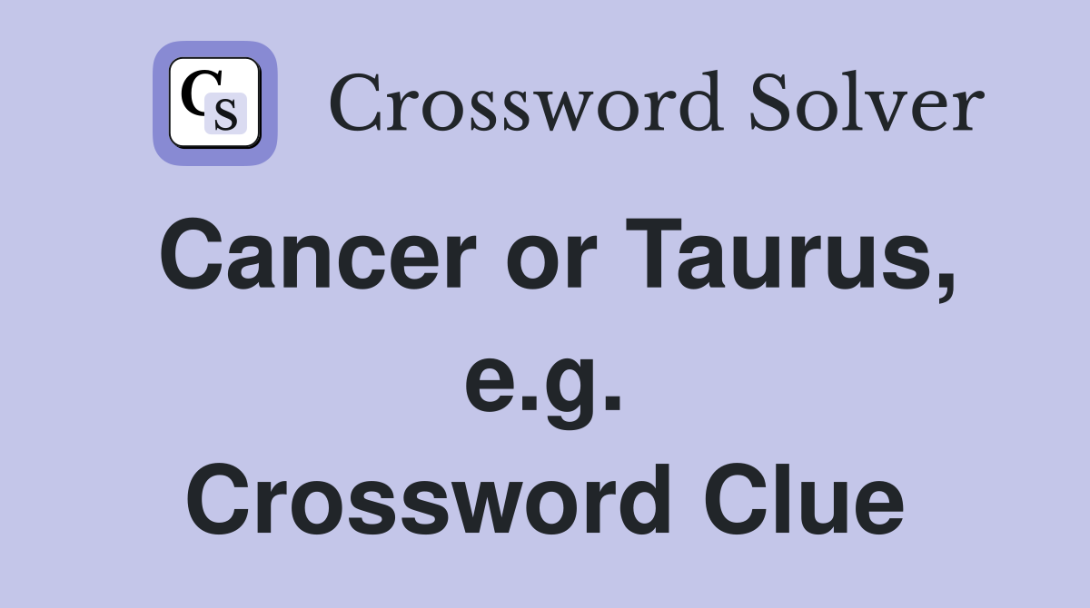 Cancer or Taurus, e.g. Crossword Clue