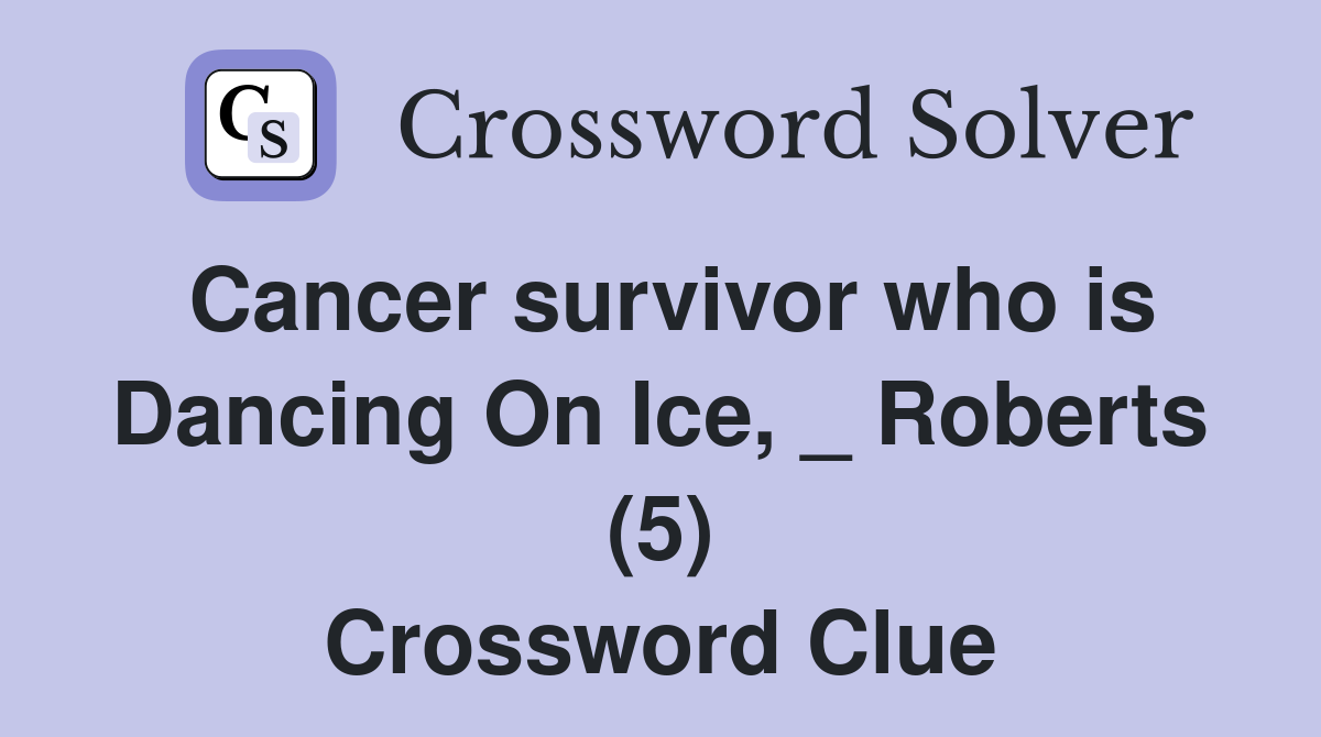 Cancer survivor who is Dancing On Ice, _ Roberts (5) Crossword Clue