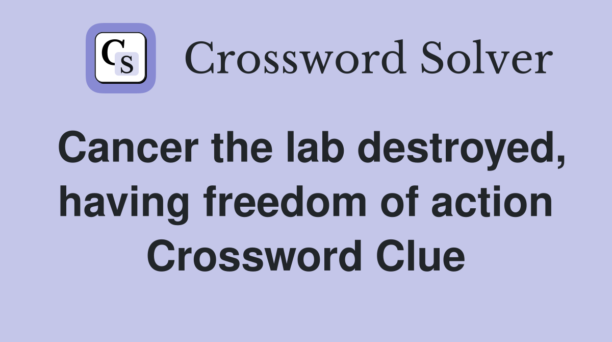 Cancer the lab destroyed, having freedom of action Crossword Clue