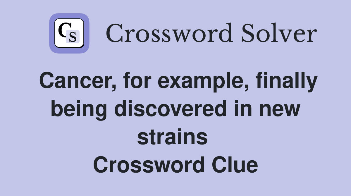 Cancer, for example, finally being discovered in new strains  Crossword Clue