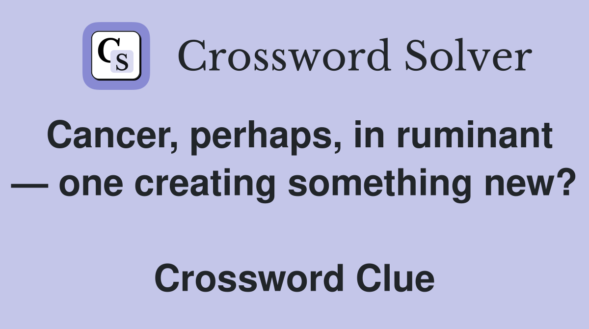 Cancer, perhaps, in ruminant — one creating something new?  Crossword Clue