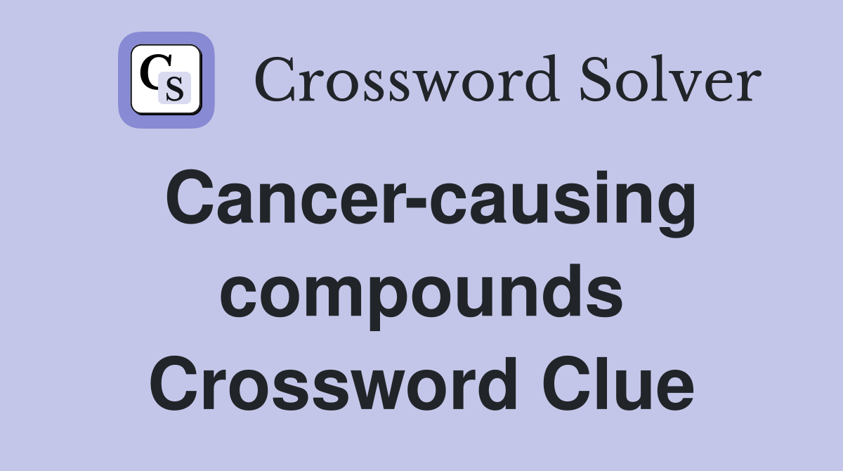 Cancer-causing compounds Crossword Clue