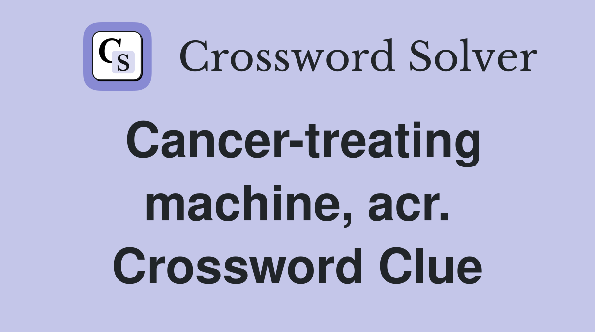 Cancer-treating machine, acr. Crossword Clue