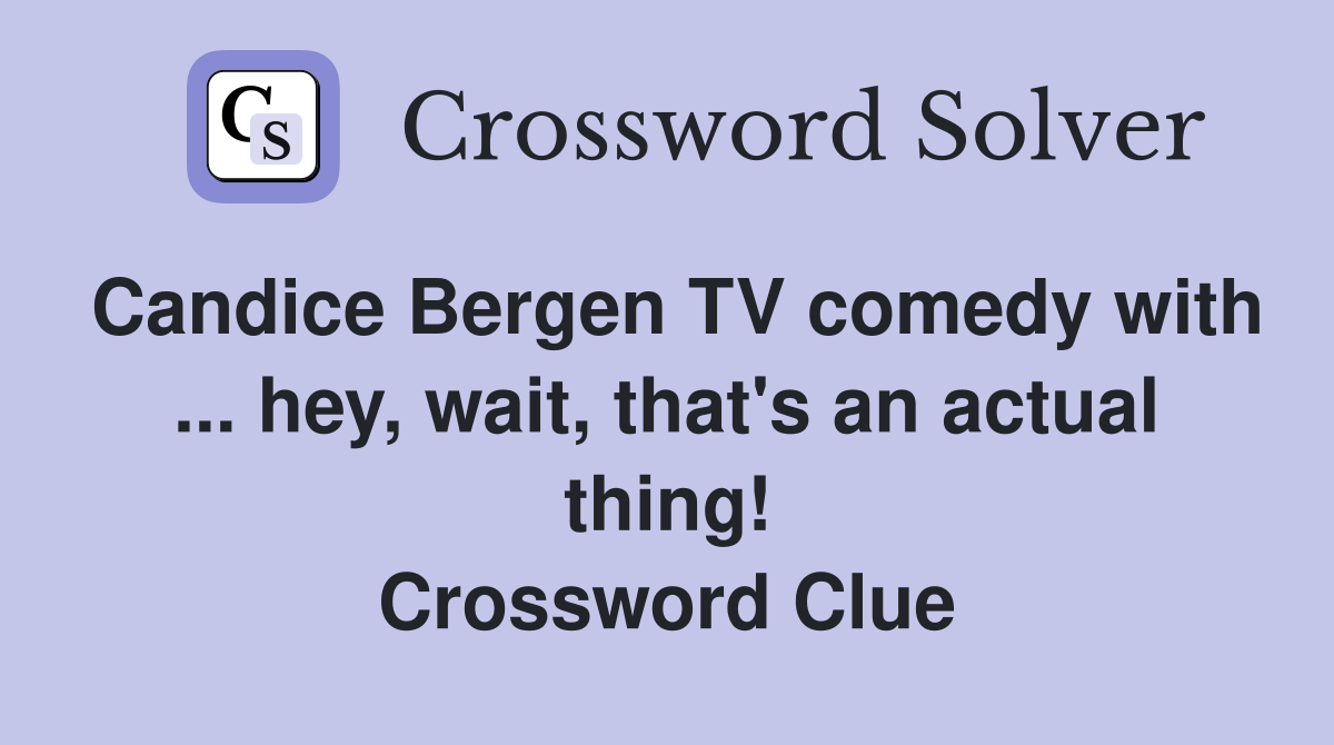 Candice Bergen TV comedy with ... hey, wait, that's an actual thing! Crossword Clue