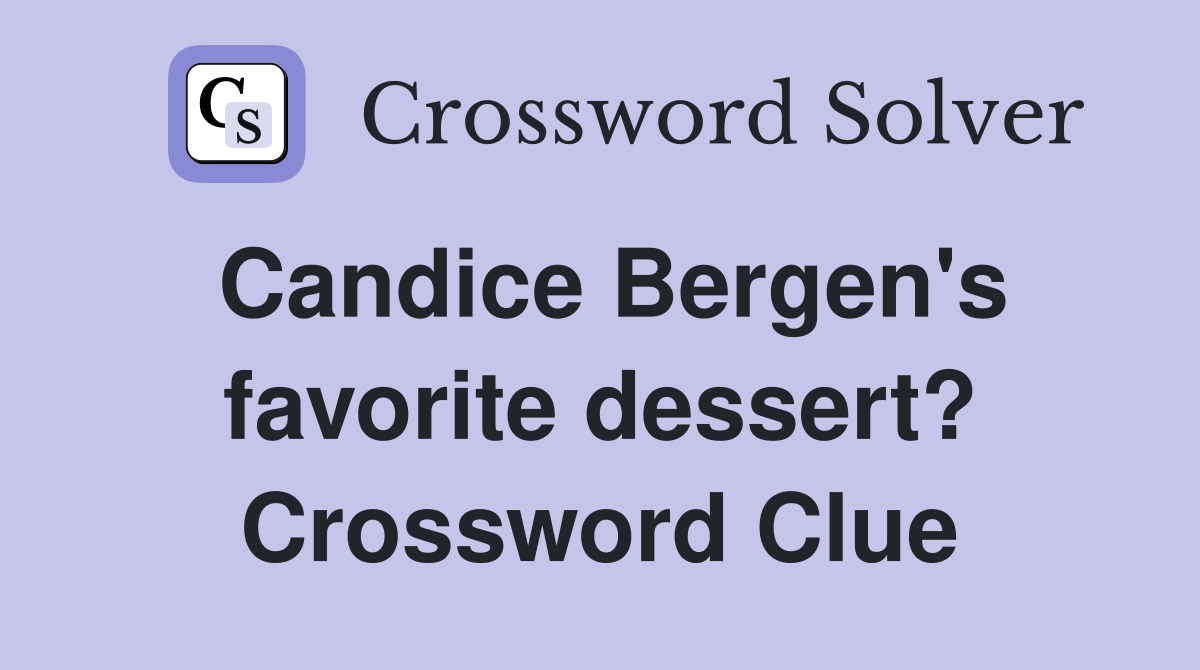 Candice Bergen's favorite dessert? Crossword Clue