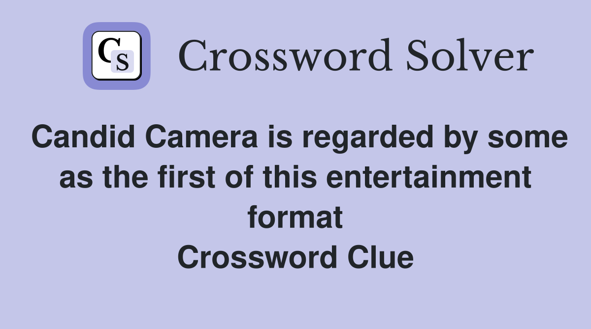 Candid Camera is regarded by some as the first of this entertainment format Crossword Clue
