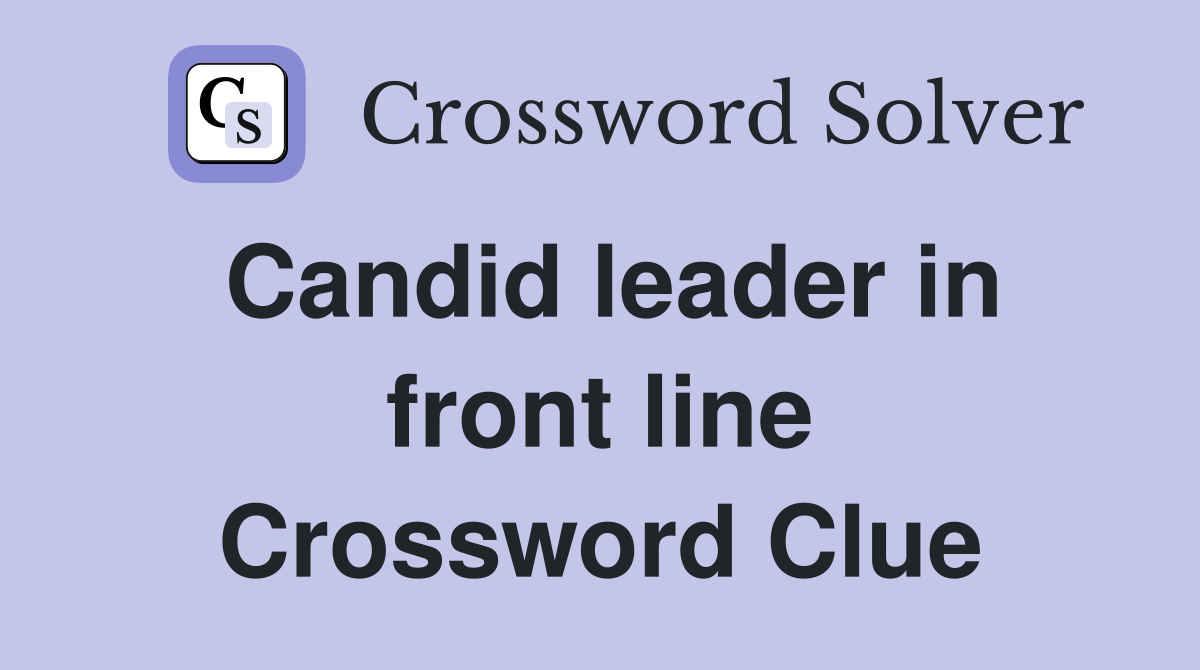 Candid leader in front line Crossword Clue