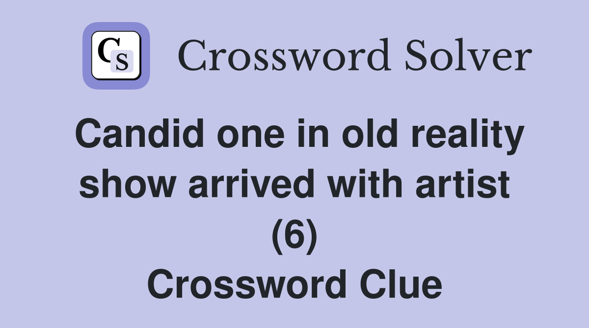 Candid one in old reality show arrived with artist (6) Crossword Clue