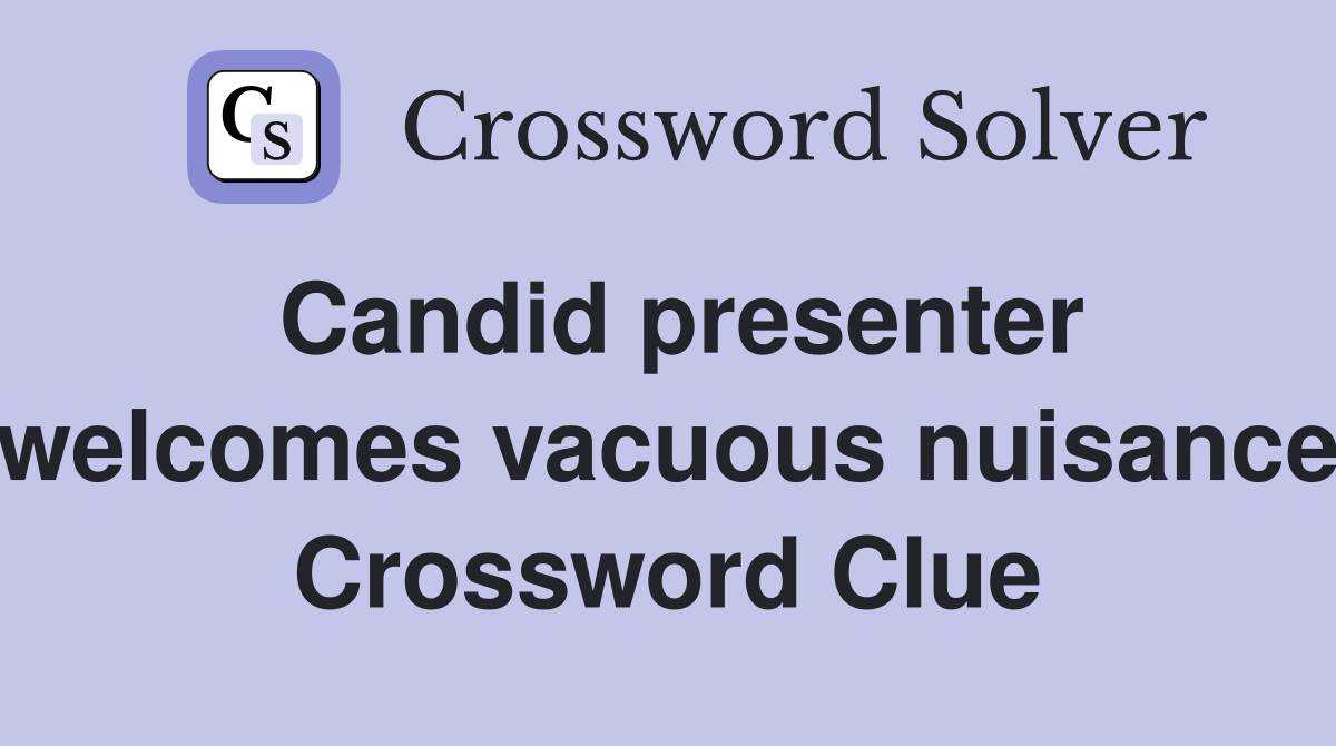 Candid presenter welcomes vacuous nuisance Crossword Clue