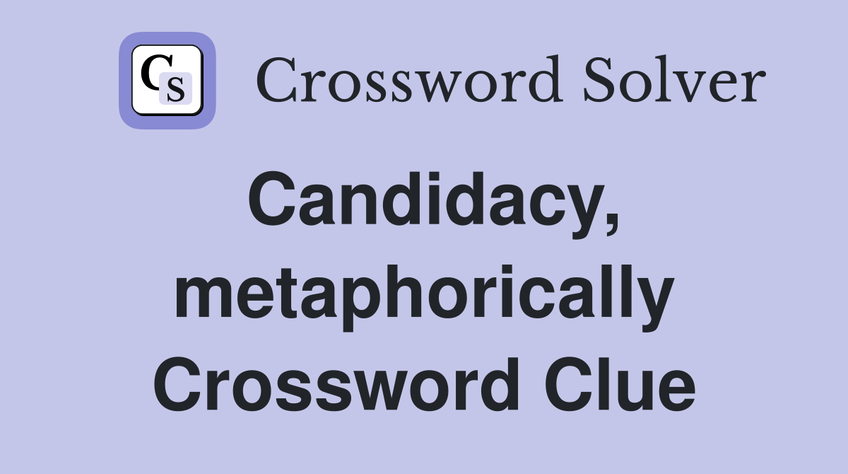 Candidacy, metaphorically Crossword Clue