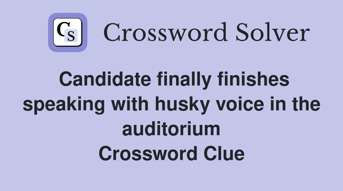 Candidate finally finishes speaking with husky voice in the auditorium Crossword Clue