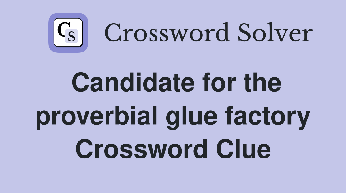 Candidate for the proverbial glue factory Crossword Clue