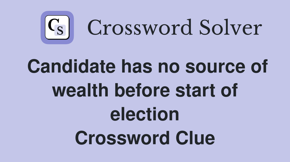 Candidate has no source of wealth before start of election Crossword Clue