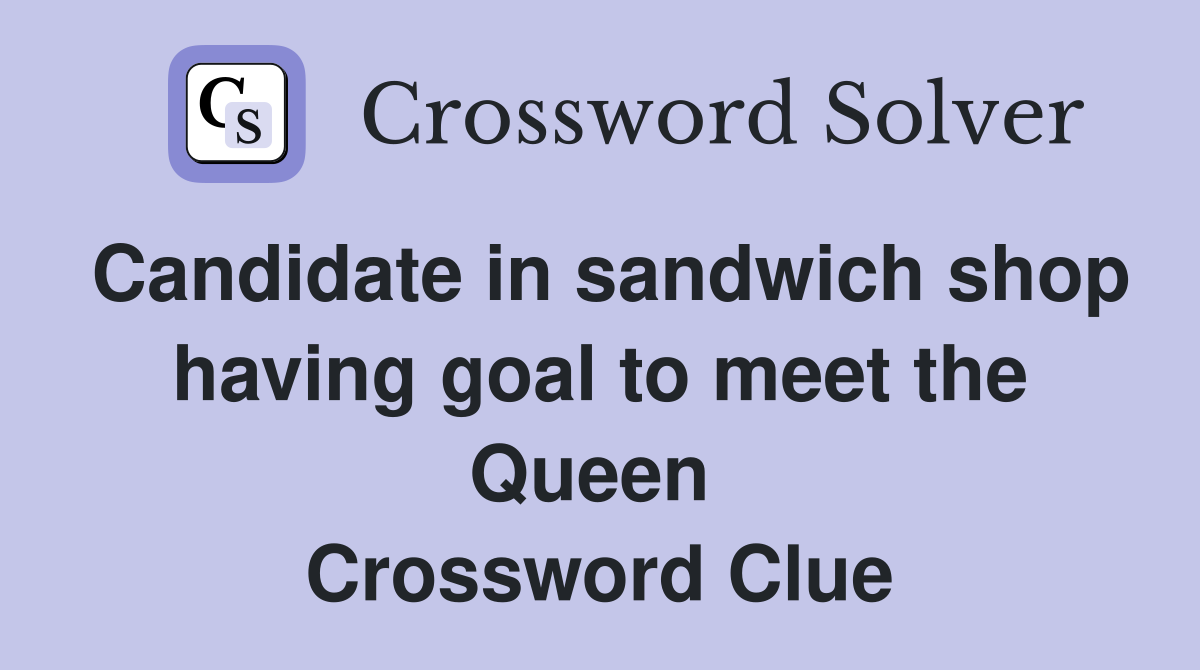 Candidate in sandwich shop having goal to meet the Queen  Crossword Clue