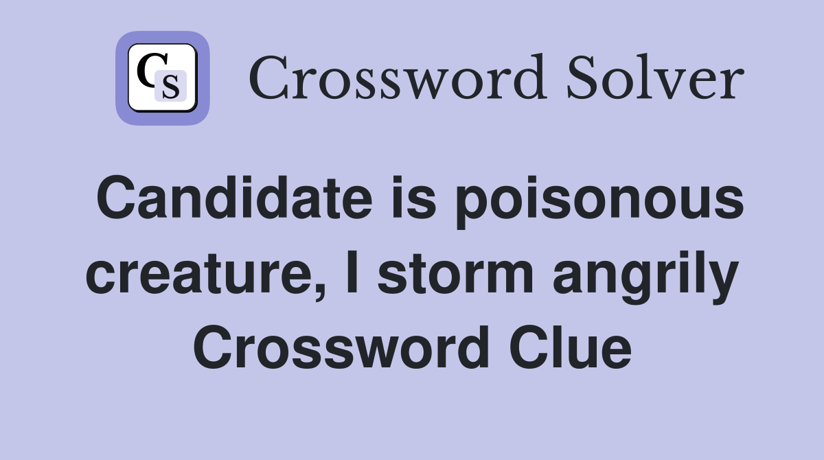 Candidate is poisonous creature, I storm angrily Crossword Clue