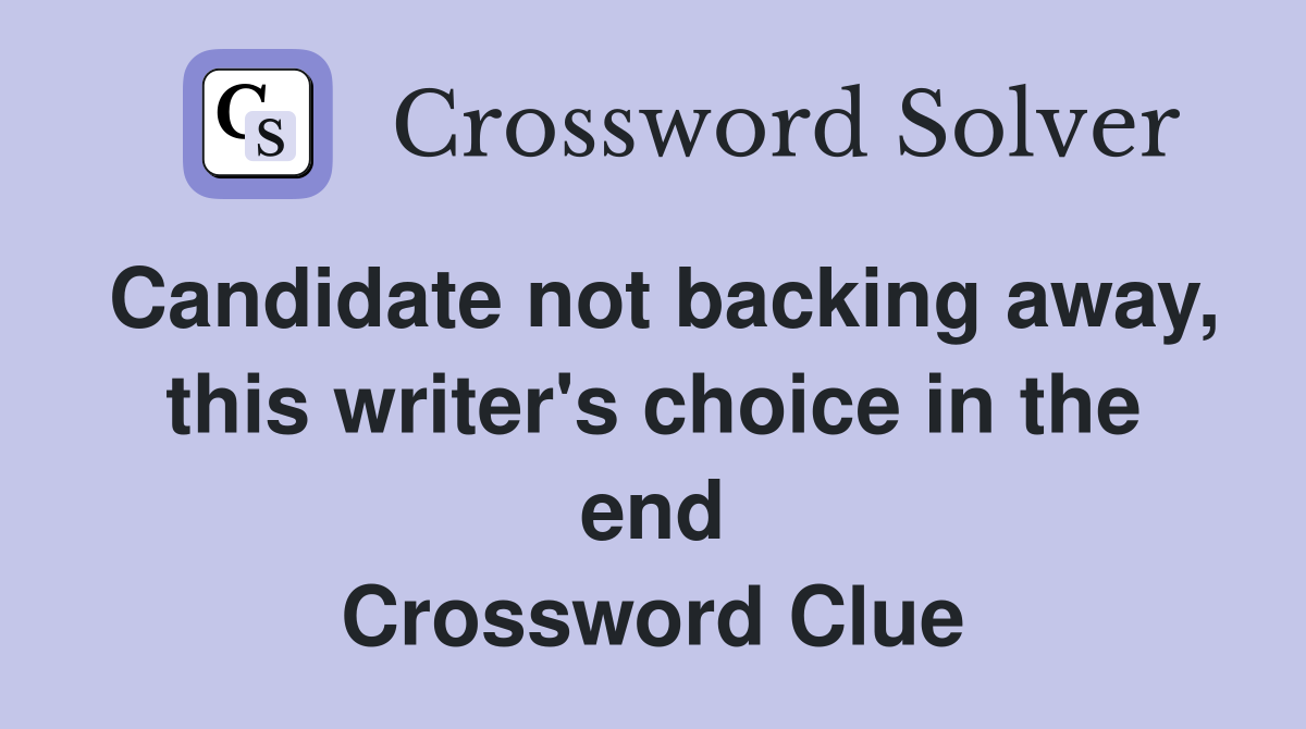 Candidate not backing away, this writer's choice in the end Crossword Clue
