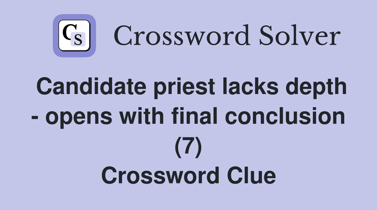 Candidate priest lacks depth - opens with final conclusion (7) Crossword Clue