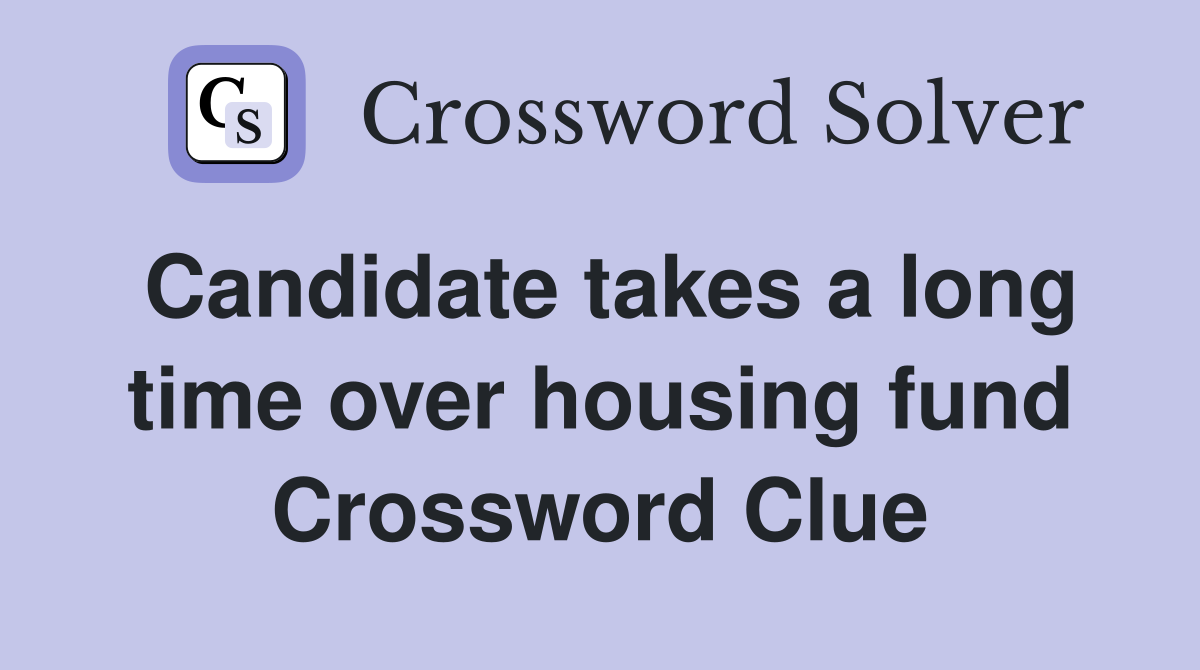 Candidate takes a long time over housing fund Crossword Clue
