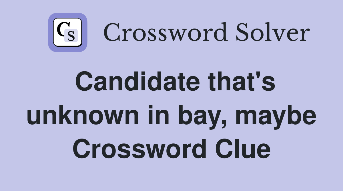 Candidate that's unknown in bay, maybe Crossword Clue