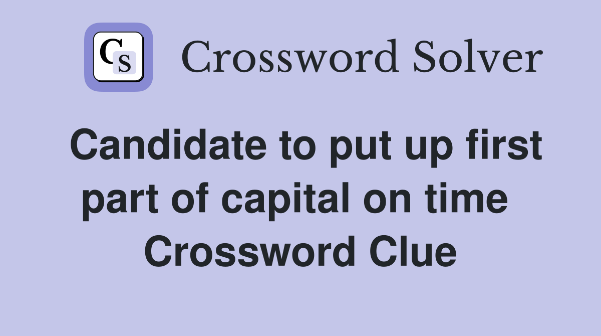 Candidate to put up first part of capital on time  Crossword Clue