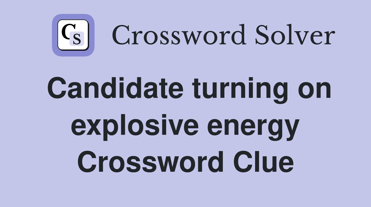 Candidate turning on explosive energy Crossword Clue