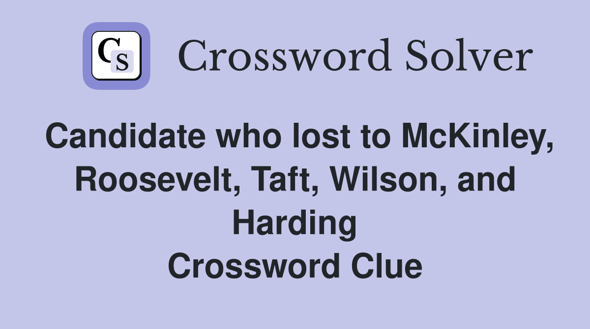 Candidate who lost to McKinley, Roosevelt, Taft, Wilson, and Harding Crossword Clue