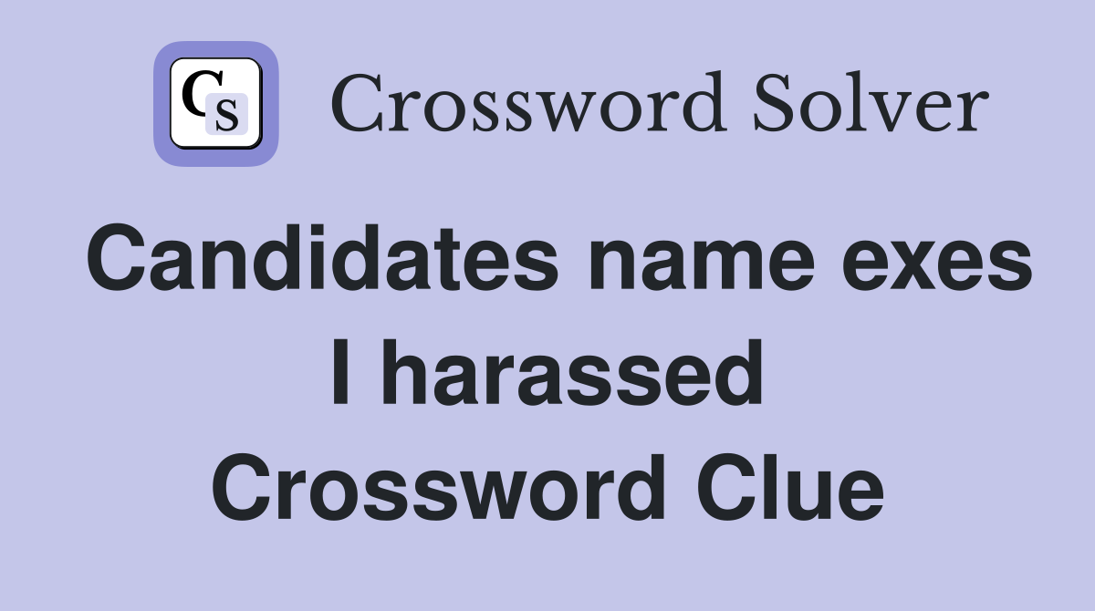 Candidates name exes I harassed Crossword Clue