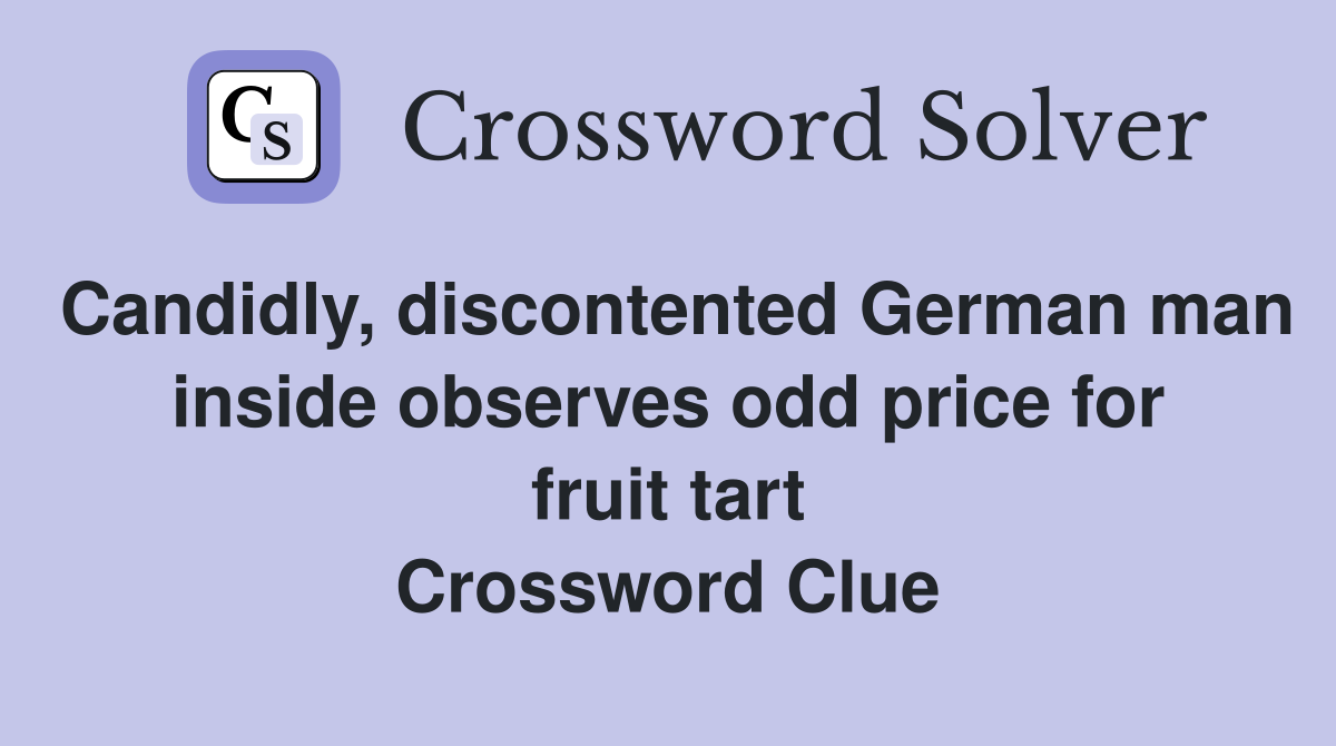 Candidly, discontented German man inside observes odd price for fruit tart Crossword Clue