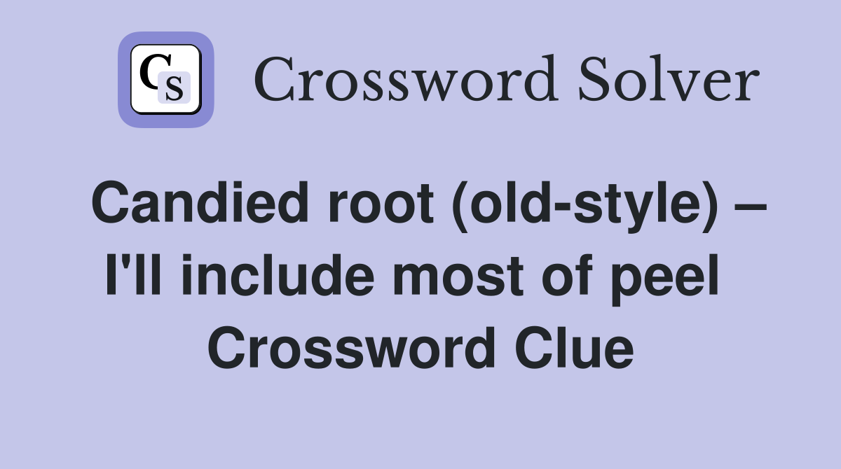 Candied root (old-style) – I'll include most of peel  Crossword Clue