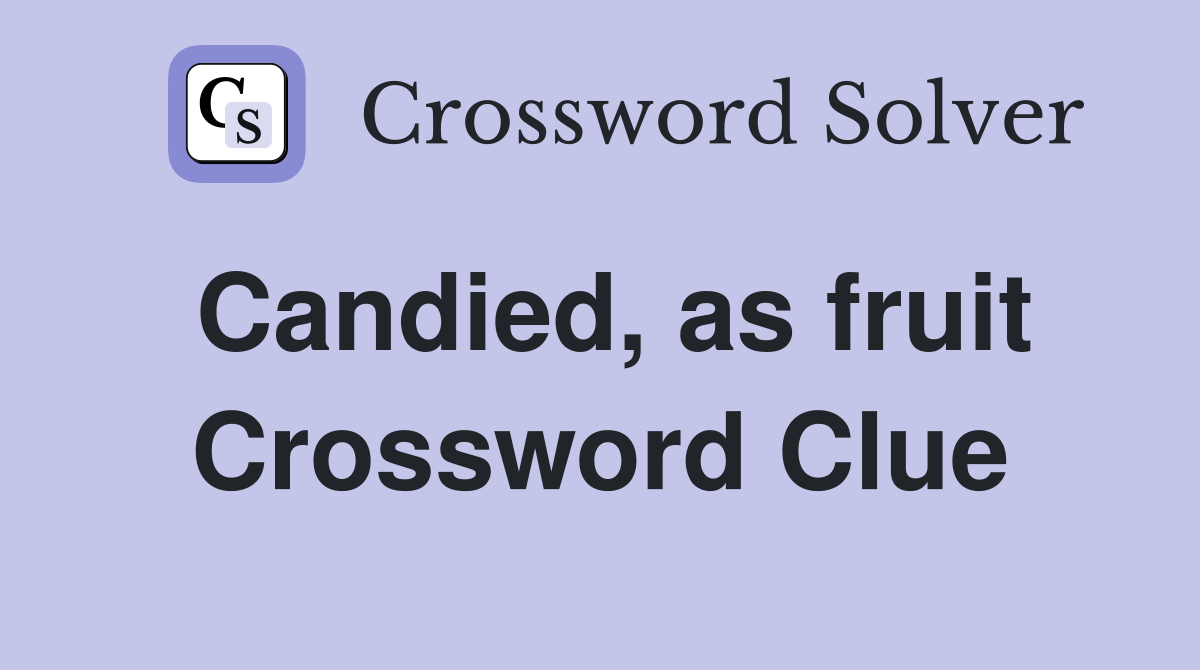 Candied, as fruit Crossword Clue