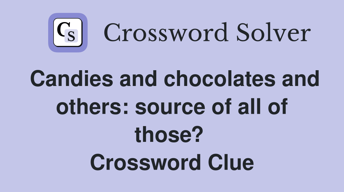 Candies and chocolates and others: source of all of those?  Crossword Clue
