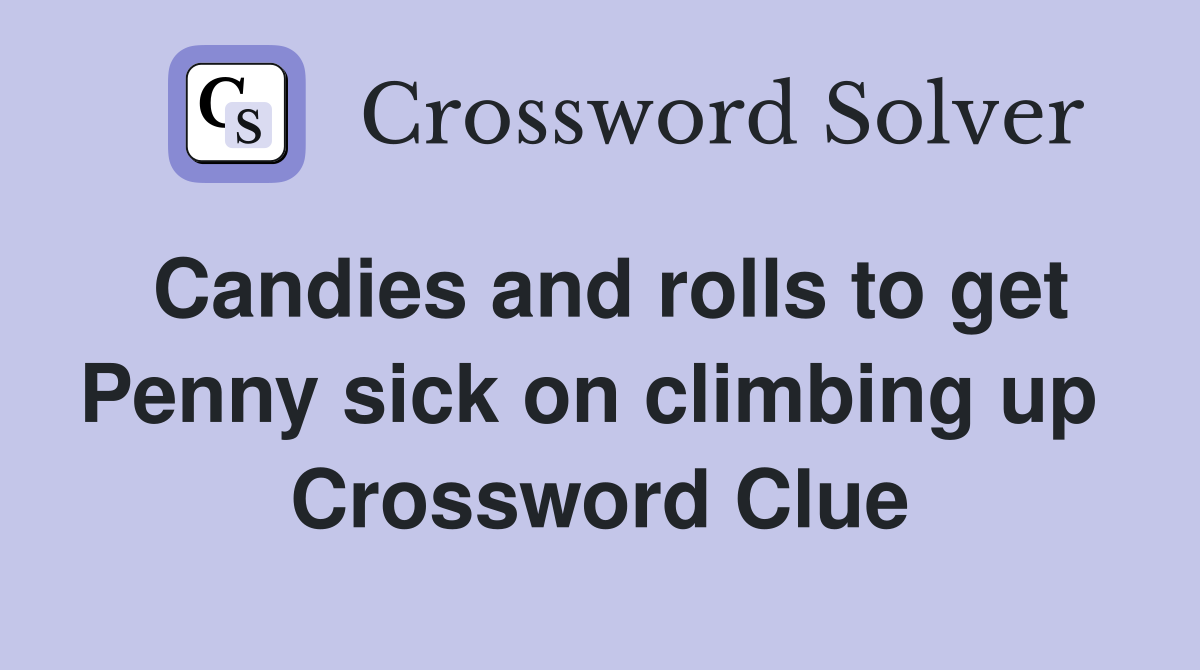 Candies and rolls to get Penny sick on climbing up  Crossword Clue