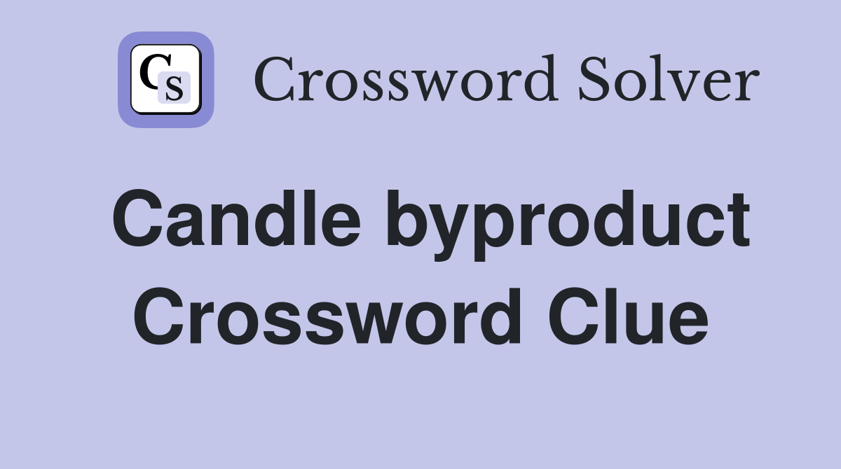 Candle byproduct Crossword Clue