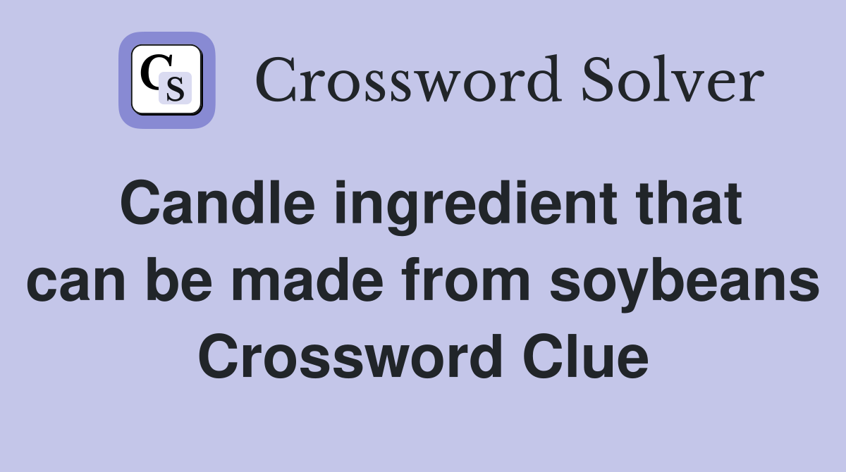 Candle ingredient that can be made from soybeans Crossword Clue