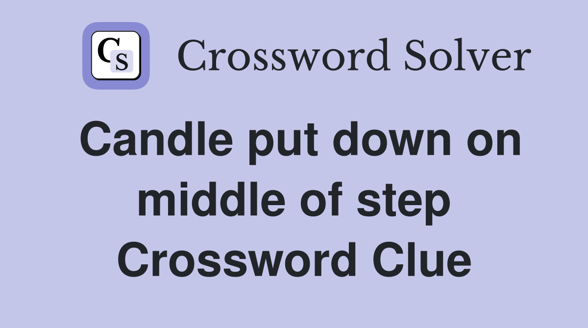Candle put down on middle of step Crossword Clue