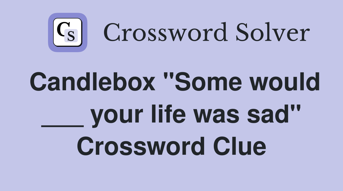 Candlebox "Some would ___ your life was sad" Crossword Clue