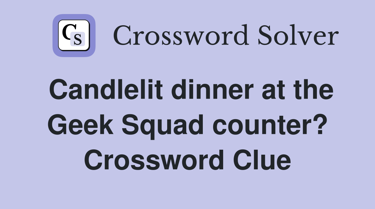 Candlelit dinner at the Geek Squad counter? Crossword Clue