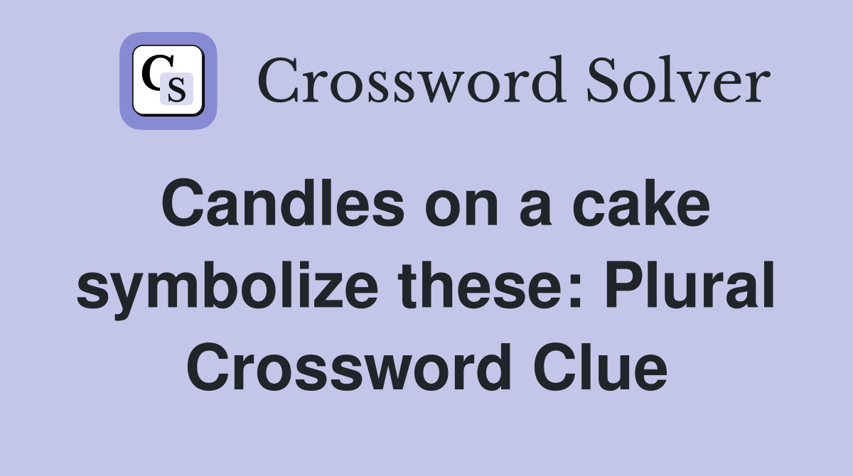 Candles on a cake symbolize these: Plural Crossword Clue